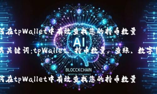 如何在tpWallet中有效查找您的持币数量

相关关键词：tpWallet, 持币数量, 查账, 数字货币


如何在tpWallet中有效查找您的持币数量