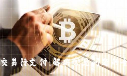 :
TP钱包交易待支付：解决常见问题的全面指南