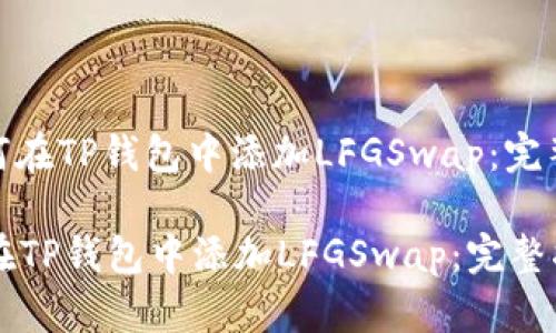 : 如何在TP钱包中添加LFGSwap：完整指南

如何在TP钱包中添加LFGSwap：完整指南