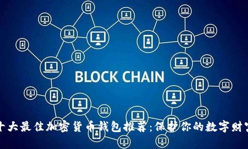 十大最佳加密货币钱包推荐：保护你的数字财富