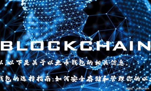 当然可以，以下是关于以太币钱包的相关信息。

以太币钱包的选择指南：如何安全存储和管理你的以太坊资产